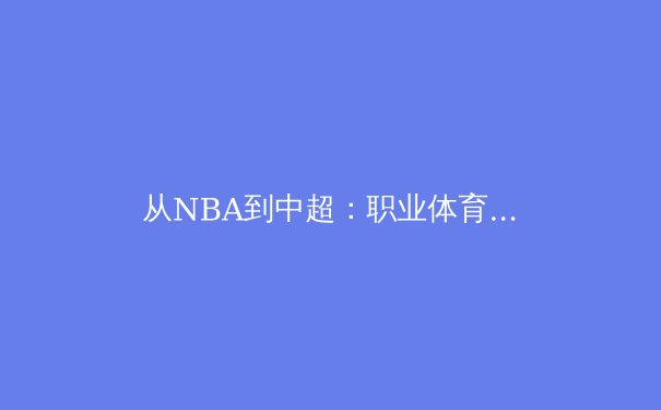 从NBA到中超：职业体育的竞技本质与文化认同的博弈 - 2