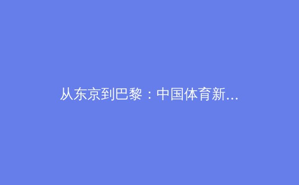 从东京到巴黎：中国体育新周期战略转型与挑战深度解析